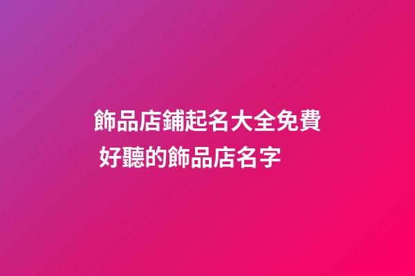 飾品店鋪起名大全免費 好聽的飾品店名字